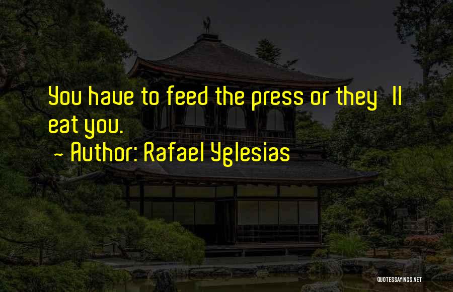 Rafael Yglesias Quotes: You Have To Feed The Press Or They'll Eat You.