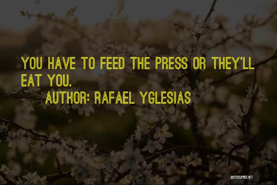 Rafael Yglesias Quotes: You Have To Feed The Press Or They'll Eat You.