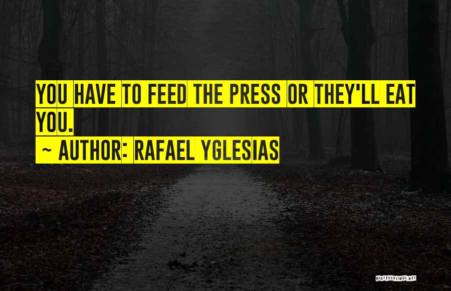 Rafael Yglesias Quotes: You Have To Feed The Press Or They'll Eat You.