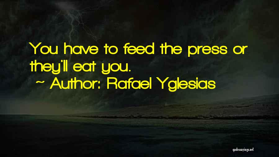 Rafael Yglesias Quotes: You Have To Feed The Press Or They'll Eat You.