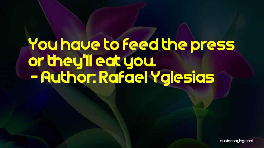 Rafael Yglesias Quotes: You Have To Feed The Press Or They'll Eat You.