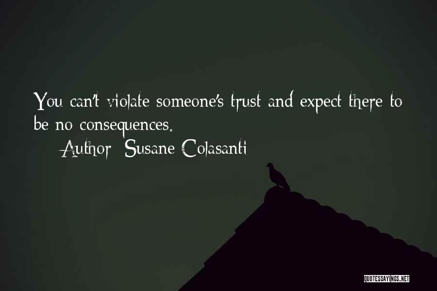 Susane Colasanti Quotes: You Can't Violate Someone's Trust And Expect There To Be No Consequences.