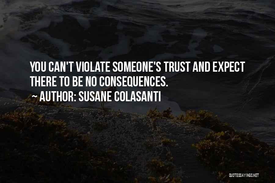 Susane Colasanti Quotes: You Can't Violate Someone's Trust And Expect There To Be No Consequences.