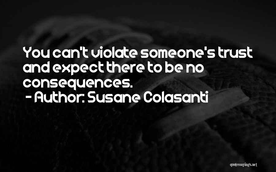 Susane Colasanti Quotes: You Can't Violate Someone's Trust And Expect There To Be No Consequences.