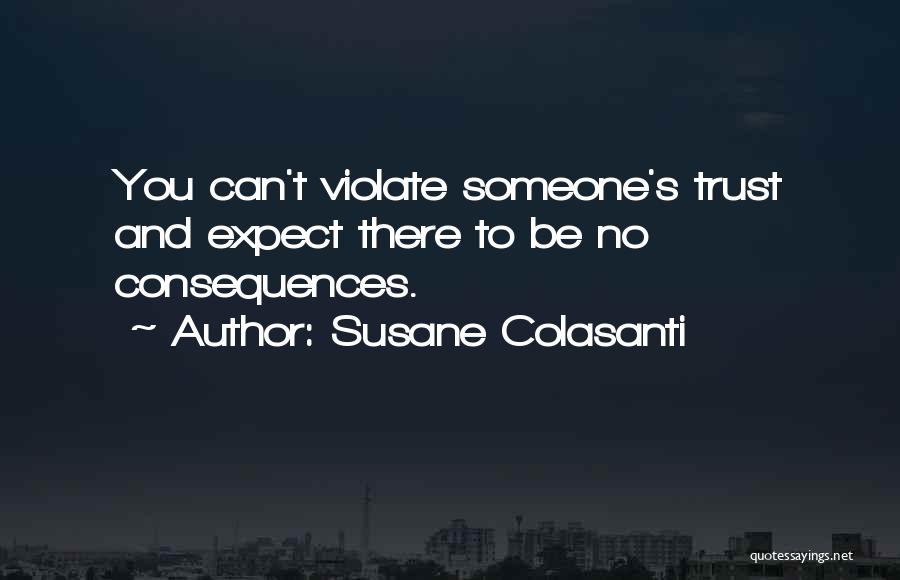Susane Colasanti Quotes: You Can't Violate Someone's Trust And Expect There To Be No Consequences.