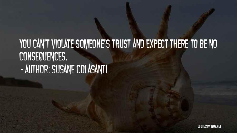 Susane Colasanti Quotes: You Can't Violate Someone's Trust And Expect There To Be No Consequences.