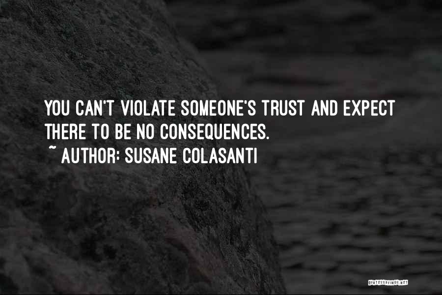 Susane Colasanti Quotes: You Can't Violate Someone's Trust And Expect There To Be No Consequences.
