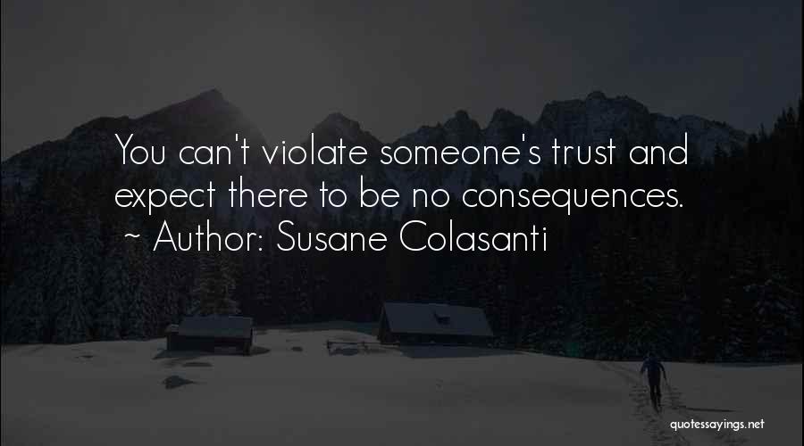 Susane Colasanti Quotes: You Can't Violate Someone's Trust And Expect There To Be No Consequences.