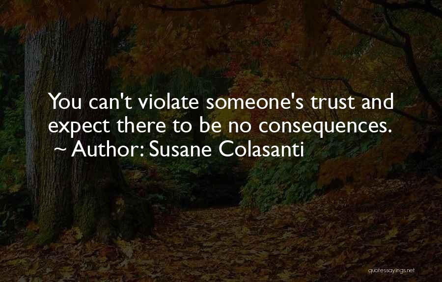 Susane Colasanti Quotes: You Can't Violate Someone's Trust And Expect There To Be No Consequences.