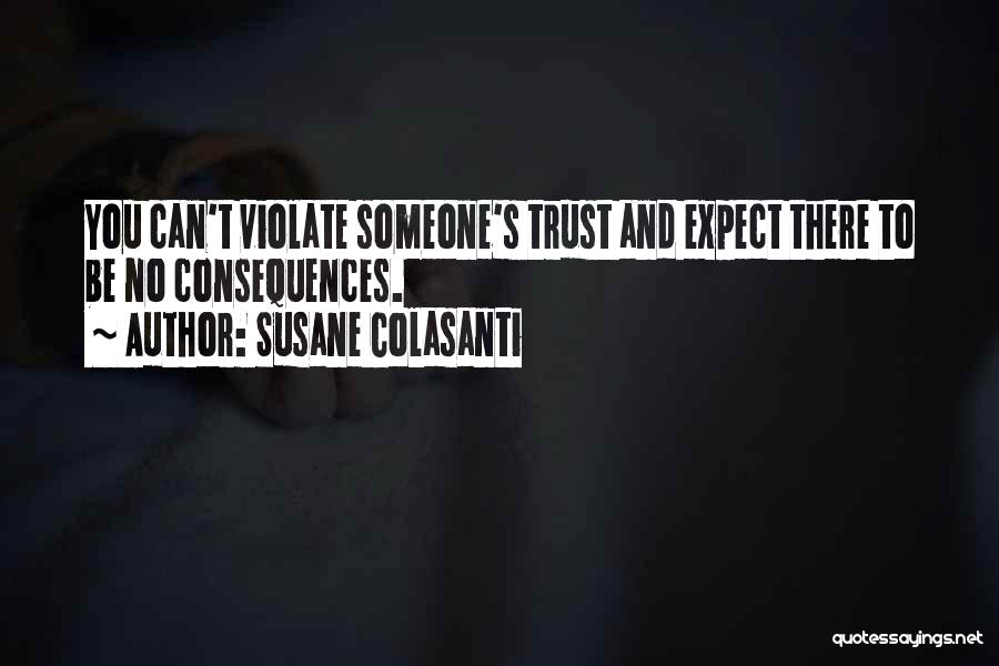 Susane Colasanti Quotes: You Can't Violate Someone's Trust And Expect There To Be No Consequences.