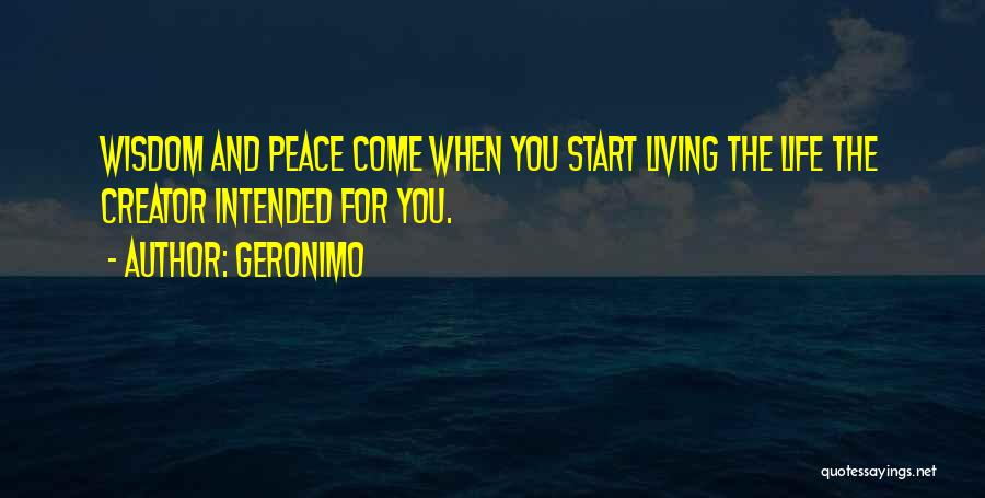 Geronimo Quotes: Wisdom And Peace Come When You Start Living The Life The Creator Intended For You.