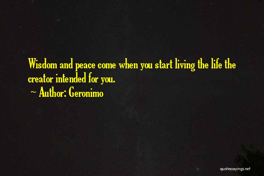 Geronimo Quotes: Wisdom And Peace Come When You Start Living The Life The Creator Intended For You.