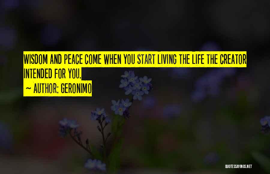 Geronimo Quotes: Wisdom And Peace Come When You Start Living The Life The Creator Intended For You.