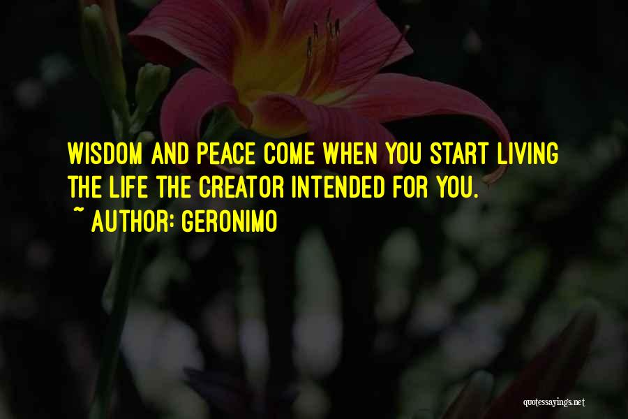 Geronimo Quotes: Wisdom And Peace Come When You Start Living The Life The Creator Intended For You.