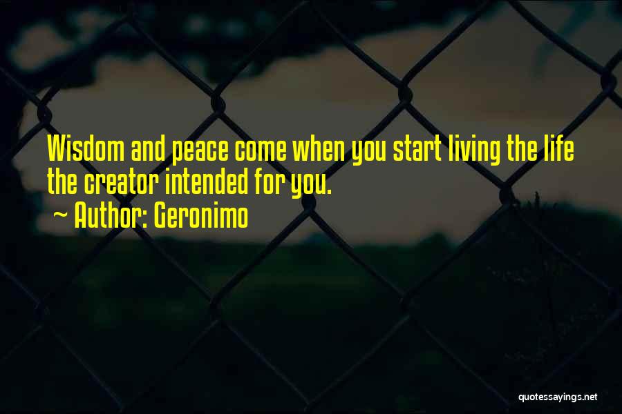 Geronimo Quotes: Wisdom And Peace Come When You Start Living The Life The Creator Intended For You.