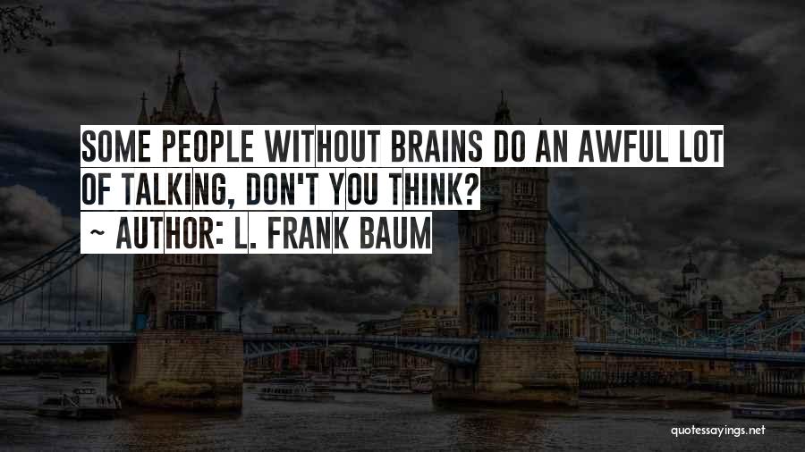 L. Frank Baum Quotes: Some People Without Brains Do An Awful Lot Of Talking, Don't You Think?