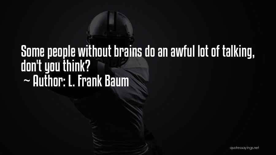 L. Frank Baum Quotes: Some People Without Brains Do An Awful Lot Of Talking, Don't You Think?