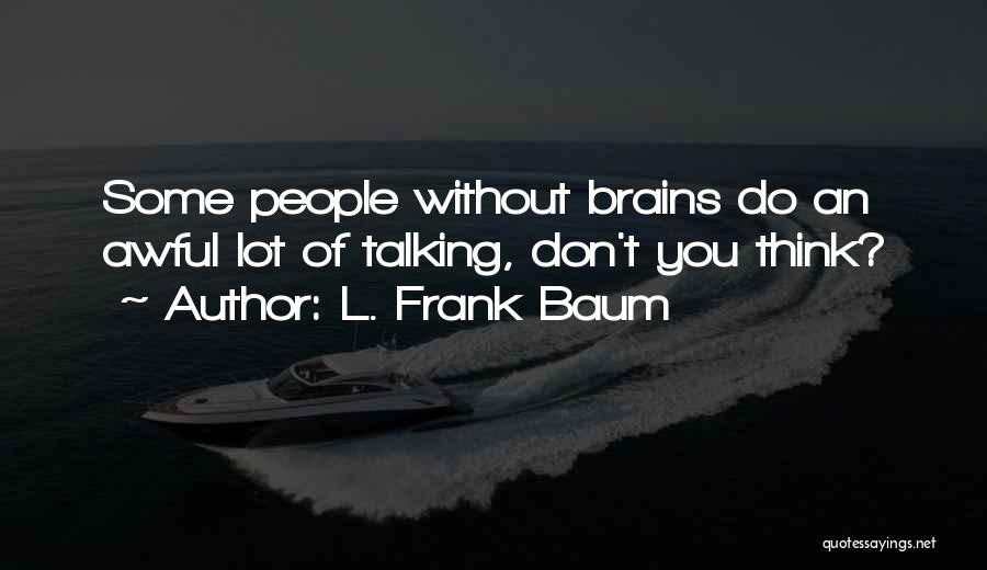 L. Frank Baum Quotes: Some People Without Brains Do An Awful Lot Of Talking, Don't You Think?