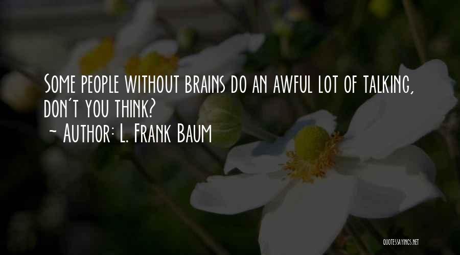 L. Frank Baum Quotes: Some People Without Brains Do An Awful Lot Of Talking, Don't You Think?