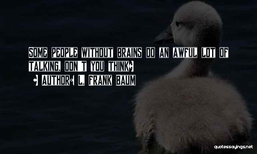 L. Frank Baum Quotes: Some People Without Brains Do An Awful Lot Of Talking, Don't You Think?