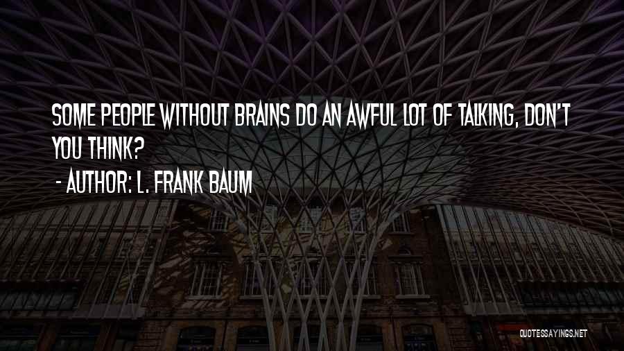 L. Frank Baum Quotes: Some People Without Brains Do An Awful Lot Of Talking, Don't You Think?