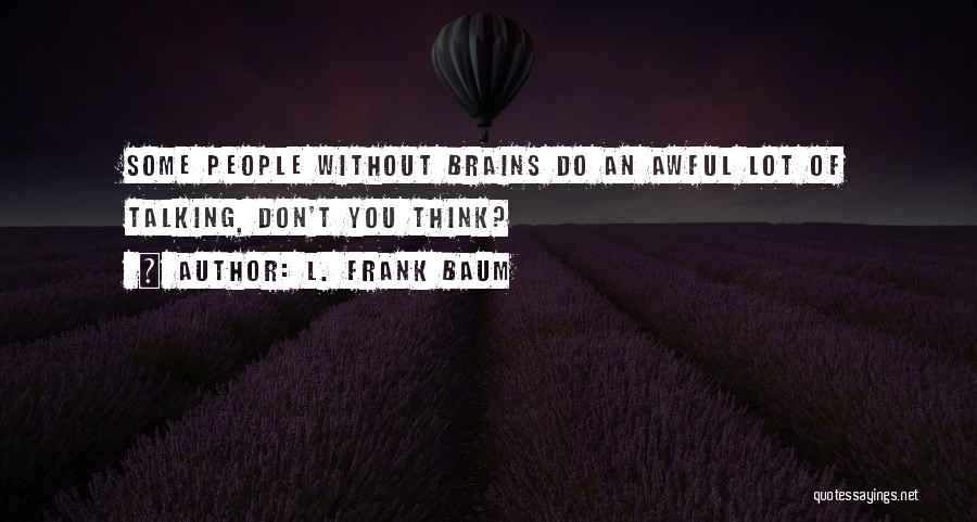 L. Frank Baum Quotes: Some People Without Brains Do An Awful Lot Of Talking, Don't You Think?