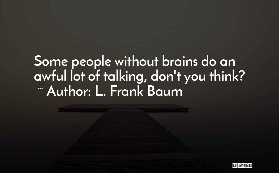 L. Frank Baum Quotes: Some People Without Brains Do An Awful Lot Of Talking, Don't You Think?