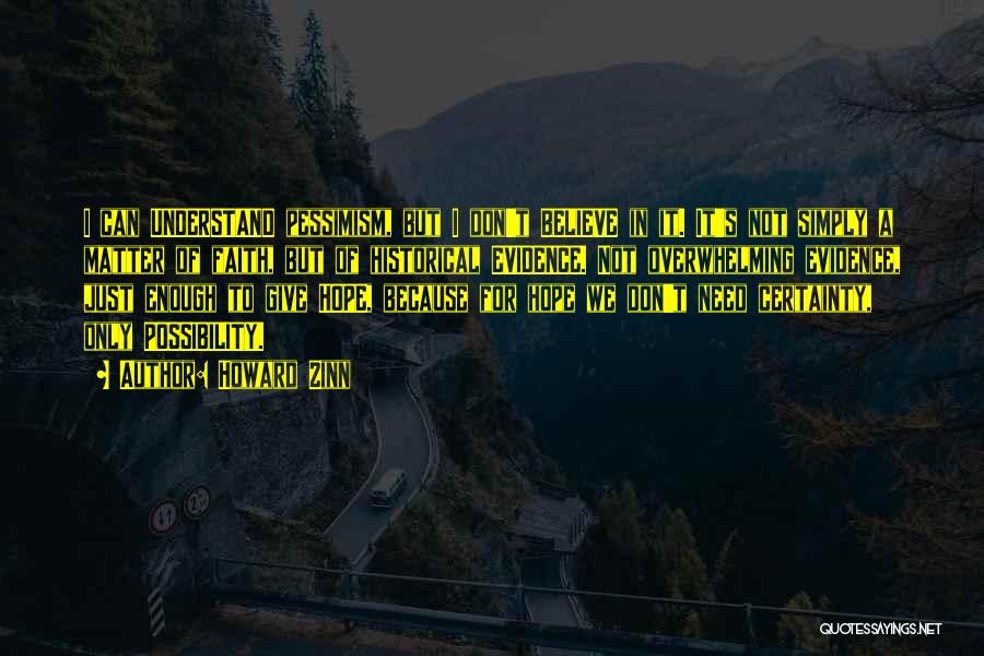 Howard Zinn Quotes: I Can Understand Pessimism, But I Don't Believe In It. It's Not Simply A Matter Of Faith, But Of Historical
