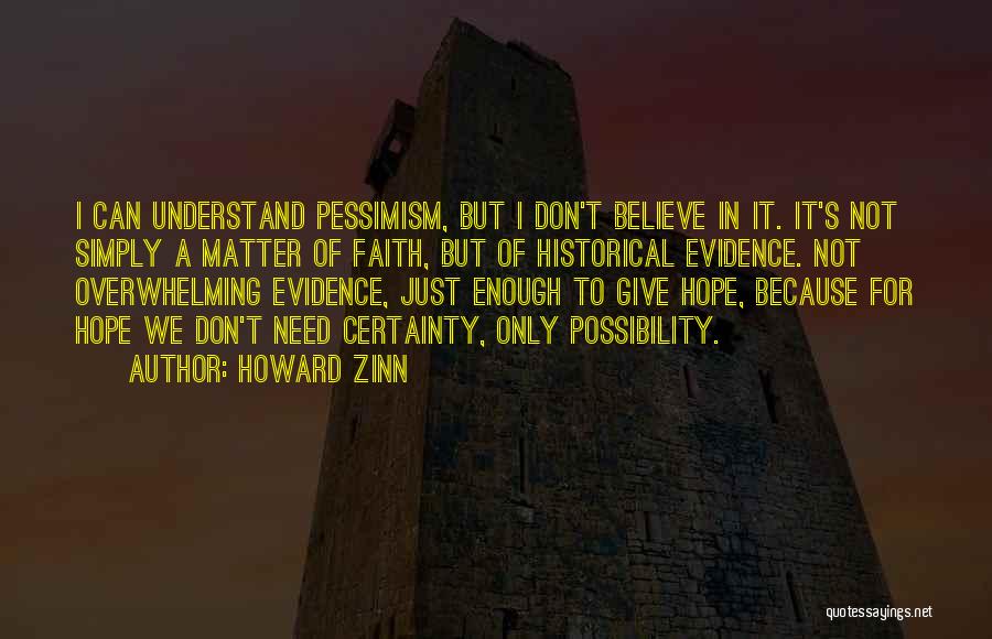 Howard Zinn Quotes: I Can Understand Pessimism, But I Don't Believe In It. It's Not Simply A Matter Of Faith, But Of Historical