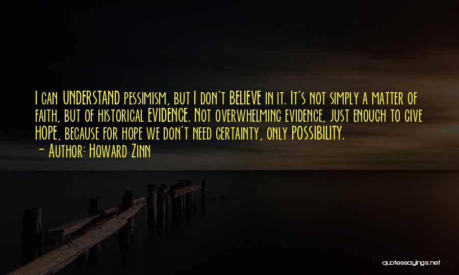 Howard Zinn Quotes: I Can Understand Pessimism, But I Don't Believe In It. It's Not Simply A Matter Of Faith, But Of Historical