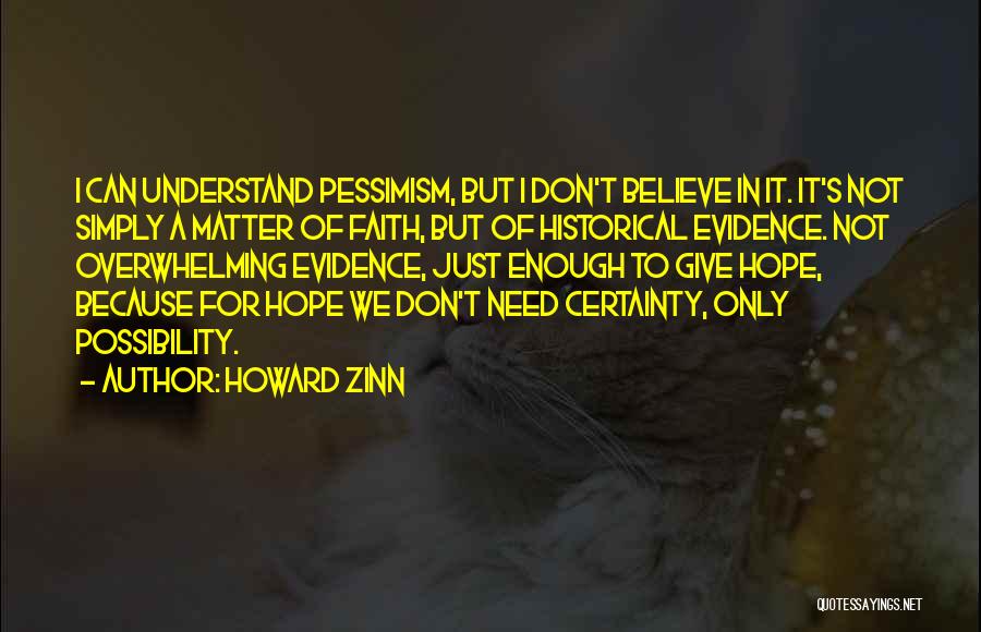 Howard Zinn Quotes: I Can Understand Pessimism, But I Don't Believe In It. It's Not Simply A Matter Of Faith, But Of Historical