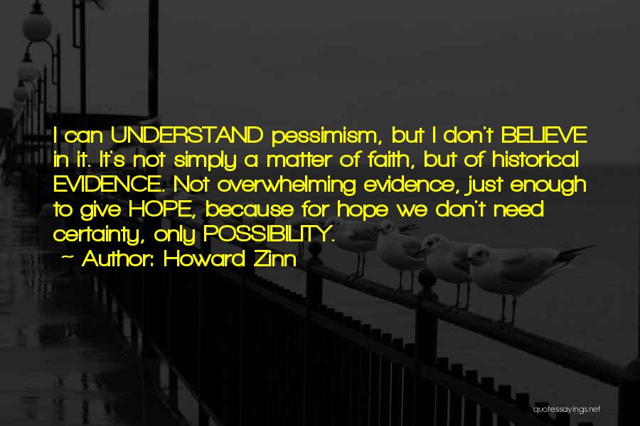 Howard Zinn Quotes: I Can Understand Pessimism, But I Don't Believe In It. It's Not Simply A Matter Of Faith, But Of Historical