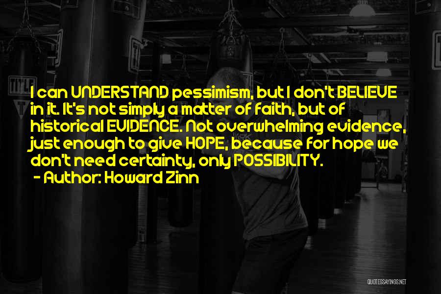Howard Zinn Quotes: I Can Understand Pessimism, But I Don't Believe In It. It's Not Simply A Matter Of Faith, But Of Historical