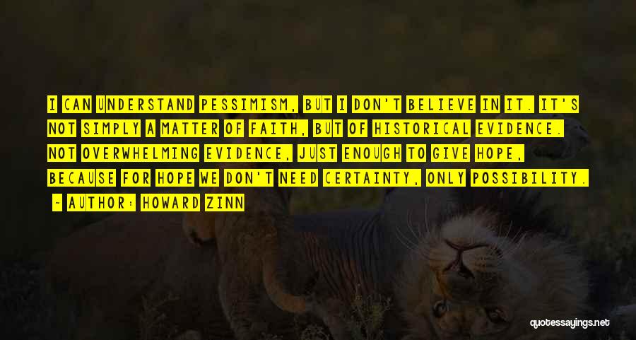 Howard Zinn Quotes: I Can Understand Pessimism, But I Don't Believe In It. It's Not Simply A Matter Of Faith, But Of Historical