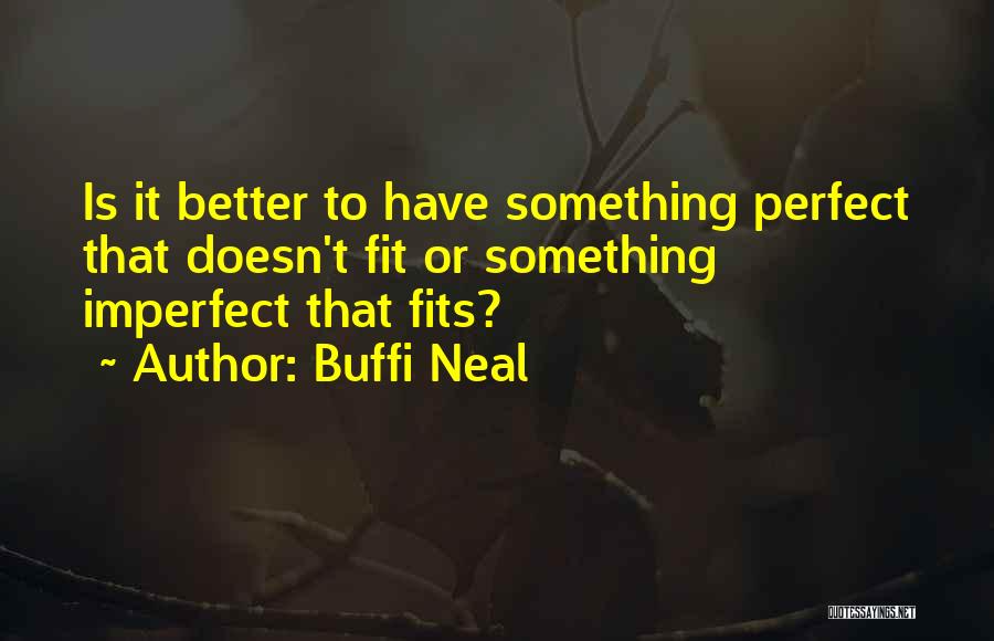 Buffi Neal Quotes: Is It Better To Have Something Perfect That Doesn't Fit Or Something Imperfect That Fits?