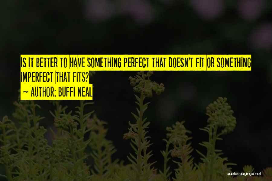 Buffi Neal Quotes: Is It Better To Have Something Perfect That Doesn't Fit Or Something Imperfect That Fits?