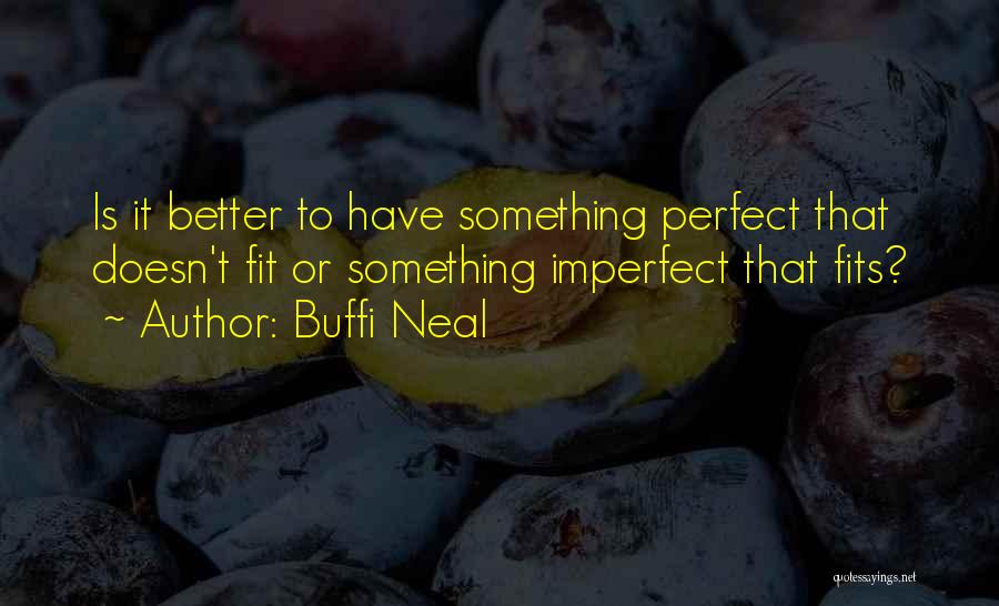 Buffi Neal Quotes: Is It Better To Have Something Perfect That Doesn't Fit Or Something Imperfect That Fits?