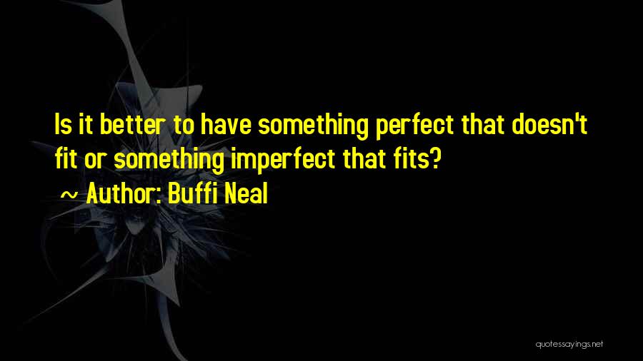 Buffi Neal Quotes: Is It Better To Have Something Perfect That Doesn't Fit Or Something Imperfect That Fits?