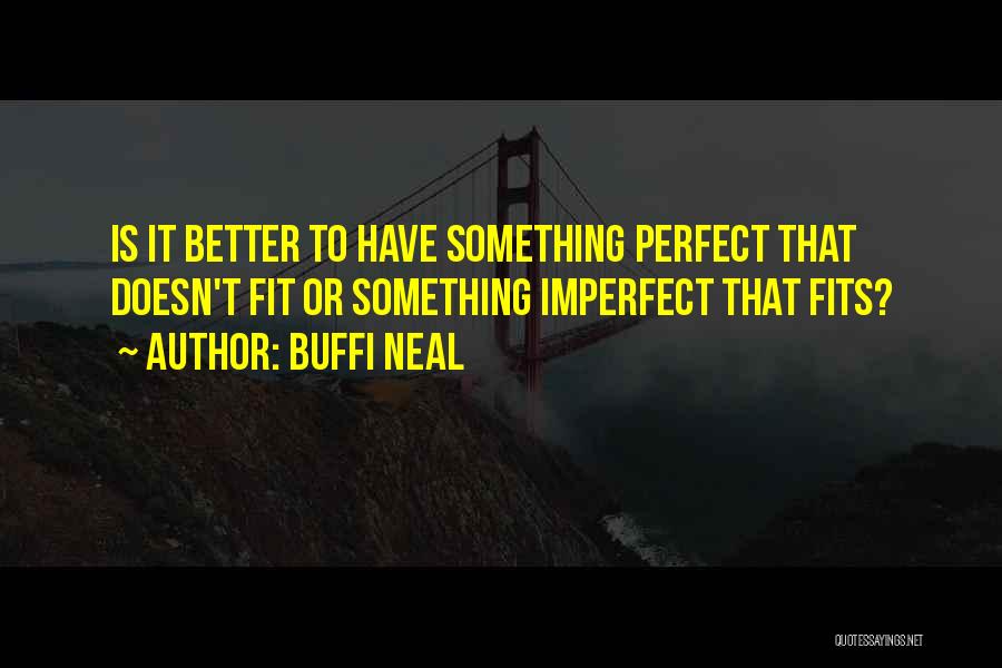 Buffi Neal Quotes: Is It Better To Have Something Perfect That Doesn't Fit Or Something Imperfect That Fits?