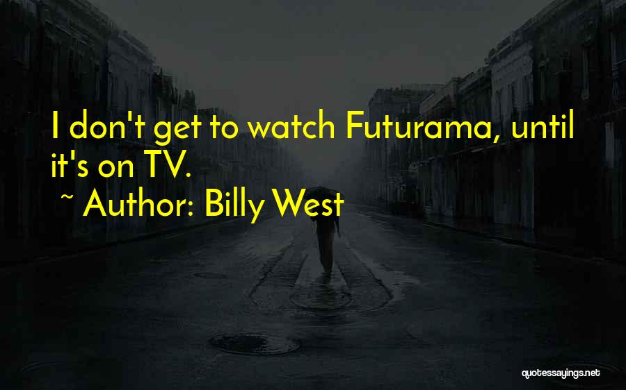 Billy West Quotes: I Don't Get To Watch Futurama, Until It's On Tv.