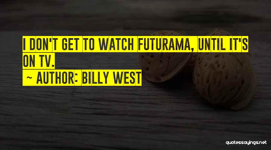 Billy West Quotes: I Don't Get To Watch Futurama, Until It's On Tv.