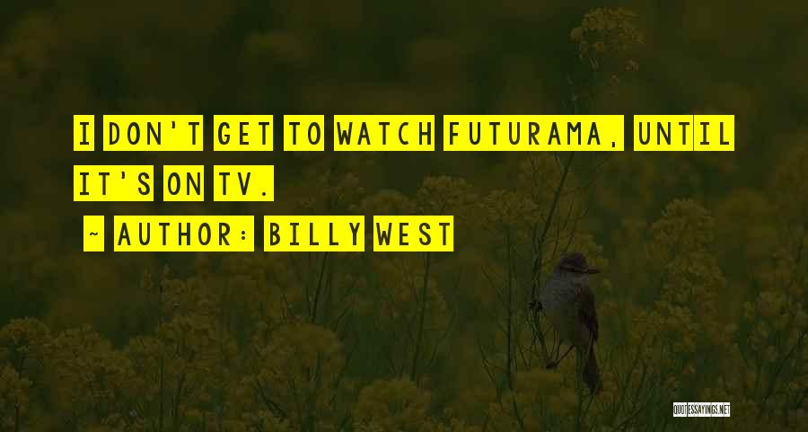 Billy West Quotes: I Don't Get To Watch Futurama, Until It's On Tv.