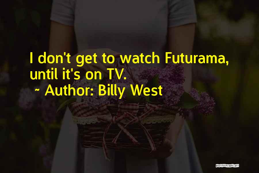 Billy West Quotes: I Don't Get To Watch Futurama, Until It's On Tv.