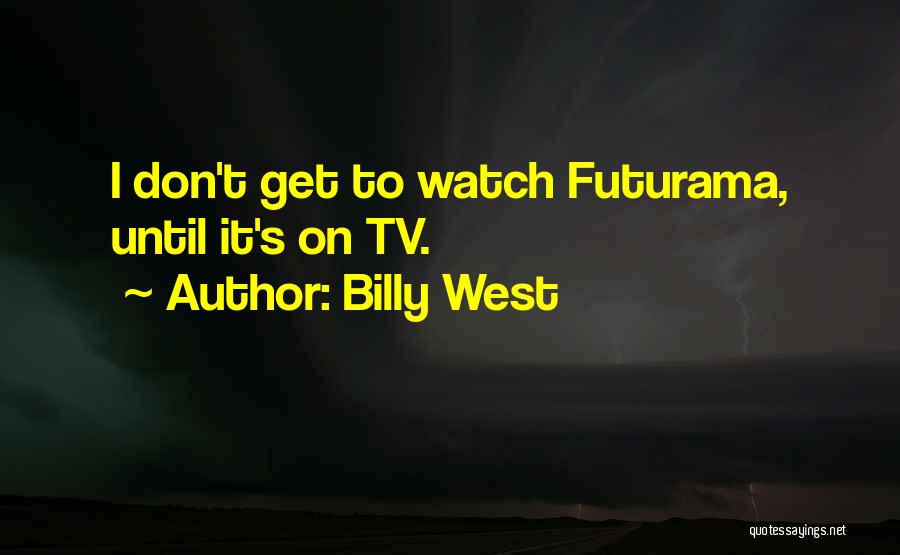 Billy West Quotes: I Don't Get To Watch Futurama, Until It's On Tv.