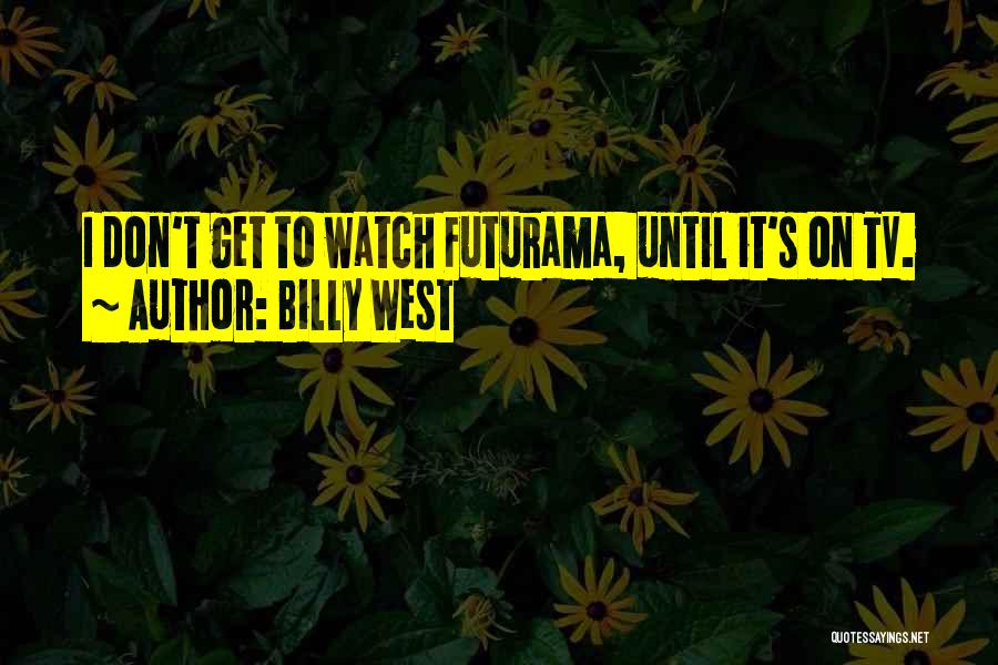 Billy West Quotes: I Don't Get To Watch Futurama, Until It's On Tv.