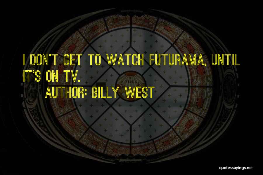 Billy West Quotes: I Don't Get To Watch Futurama, Until It's On Tv.