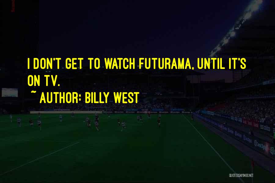 Billy West Quotes: I Don't Get To Watch Futurama, Until It's On Tv.