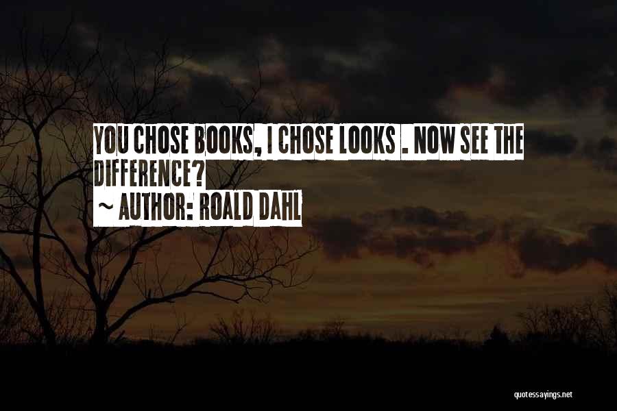 Roald Dahl Quotes: You Chose Books, I Chose Looks . Now See The Difference?