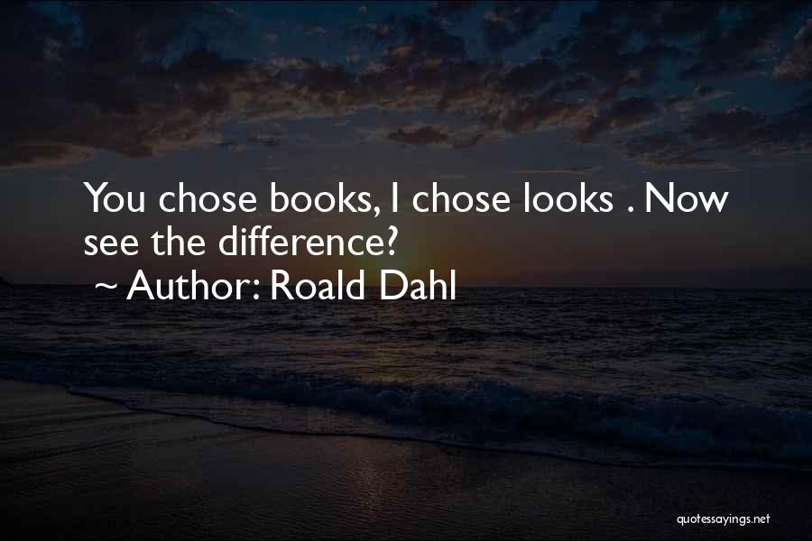 Roald Dahl Quotes: You Chose Books, I Chose Looks . Now See The Difference?