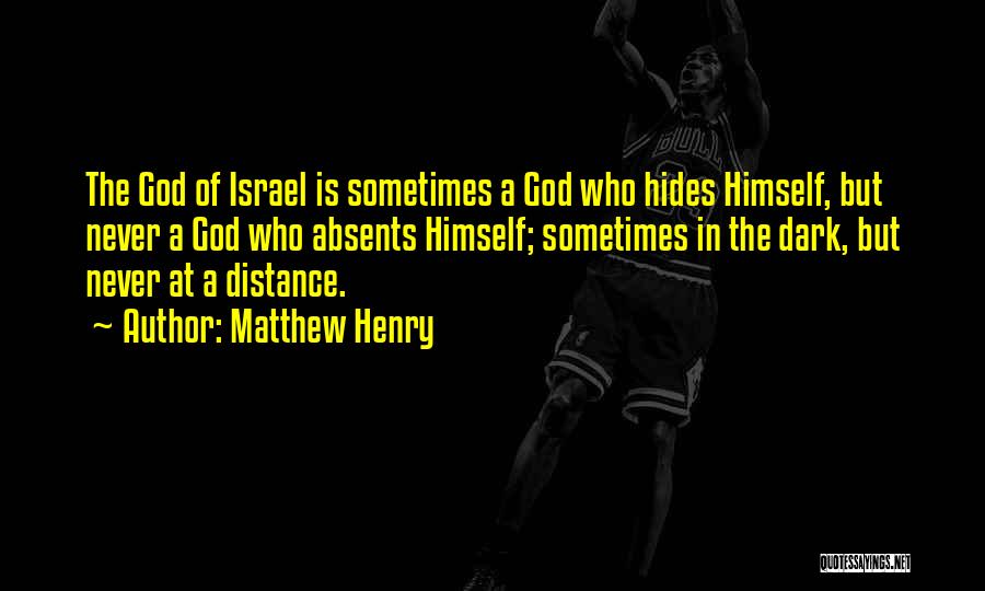 Matthew Henry Quotes: The God Of Israel Is Sometimes A God Who Hides Himself, But Never A God Who Absents Himself; Sometimes In